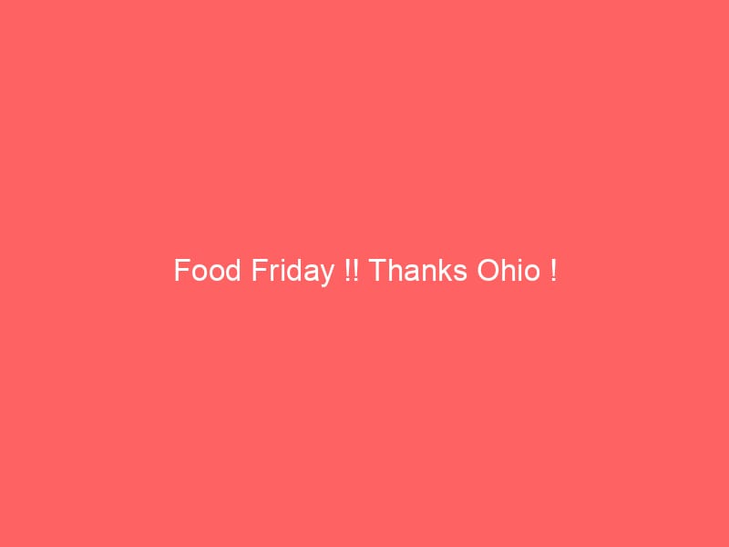 Food Friday !! Thanks Ohio !