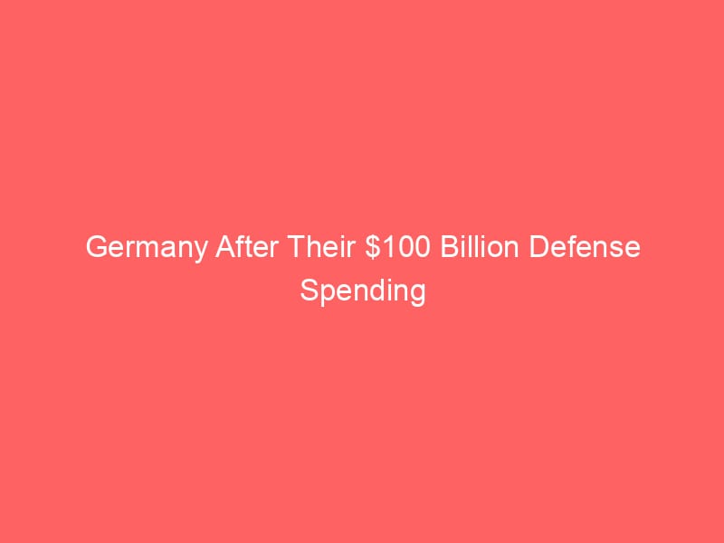 Germany After Their $100 Billion Defense Spending Increase