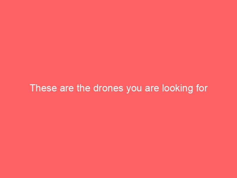 These are the drones you are looking for